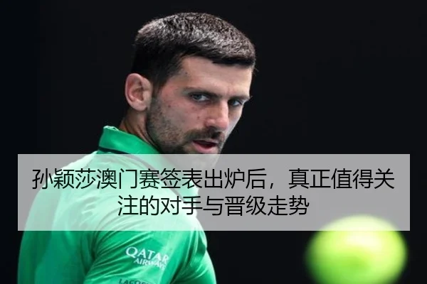 孙颖莎澳门赛签表出炉后，真正值得关注的对手与晋级走势